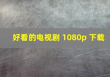 好看的电视剧 1080p 下载